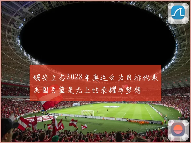 锡安立志2028年奥运会为目标代表美国男篮是无上的荣耀与梦想
