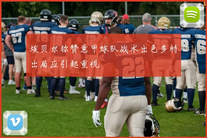 埃贝尔称赞意甲球队战术出色多特出局应引起重视