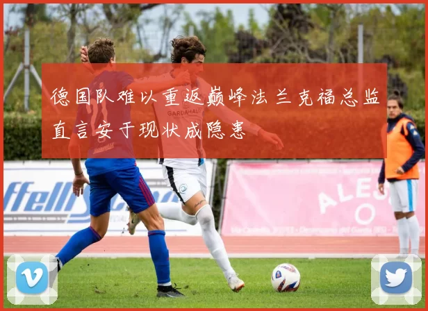 德国队难以重返巅峰法兰克福总监直言安于现状成隐患