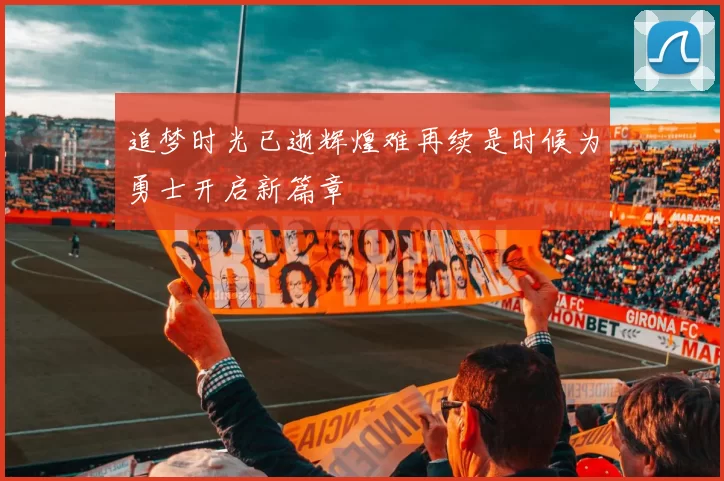 追梦时光已逝辉煌难再续是时候为勇士开启新篇章