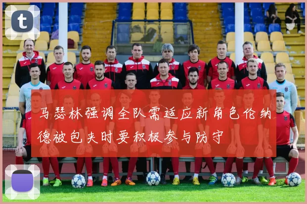 马瑟林强调全队需适应新角色伦纳德被包夹时要积极参与防守